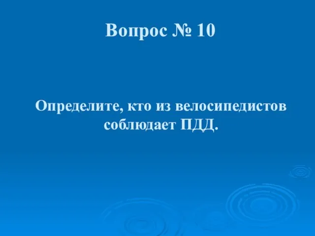 Определите, кто из велосипедистов соблюдает ПДД. Вопрос № 10