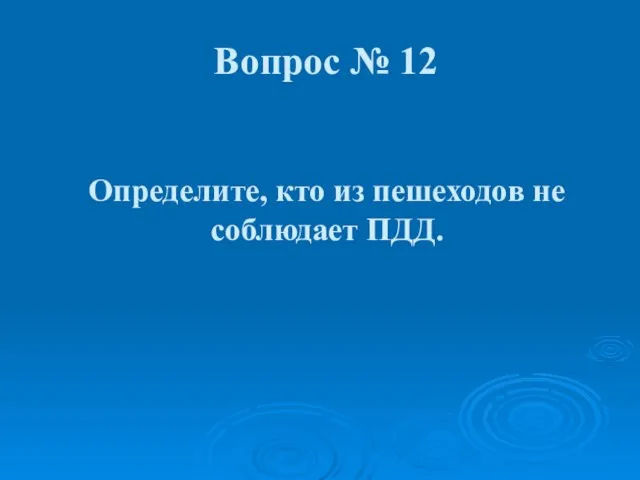 Определите, кто из пешеходов не соблюдает ПДД. Вопрос № 12