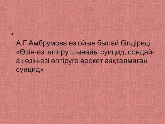А.Г.Амбрумова өз ойын былай білдіреді «Өзін-өзі өлтіру шынайы суицид, сондай-ақ өзін-өзі өлтіруге әрекет аяқталмаған суицид»