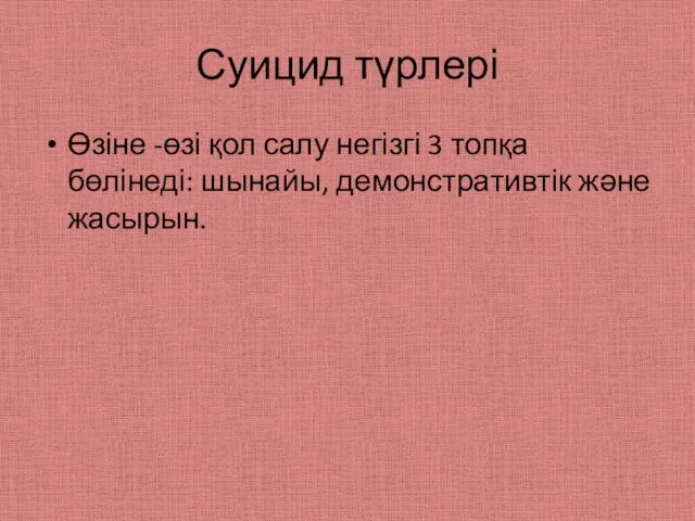 Суицид түрлері Өзіне -өзі қол салу негізгі 3 топқа бөлінеді: шынайы, демонстративтік және жасырын.