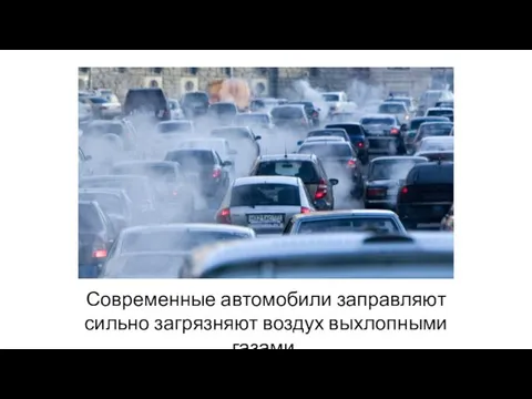 Современные автомобили заправляют сильно загрязняют воздух выхлопными газами.