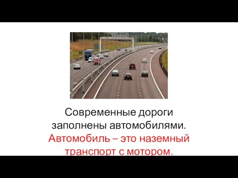 Современные дороги заполнены автомобилями. Автомобиль – это наземный транспорт с мотором.