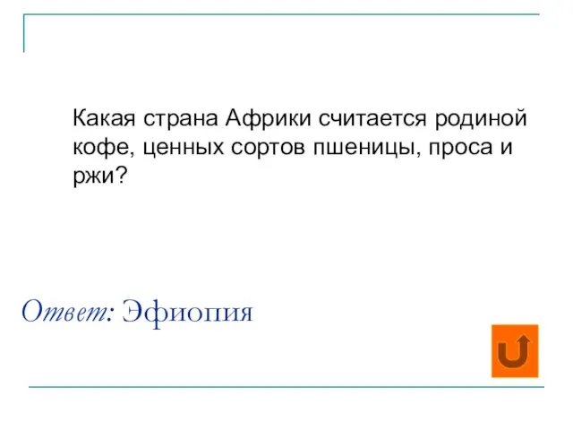 Ответ: Эфиопия Какая страна Африки считается родиной кофе, ценных сортов пшеницы, проса и ржи?