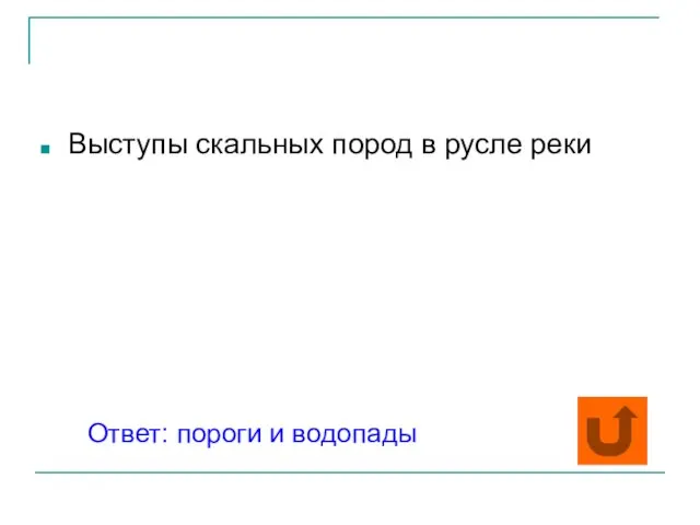 Выступы скальных пород в русле реки Ответ: пороги и водопады