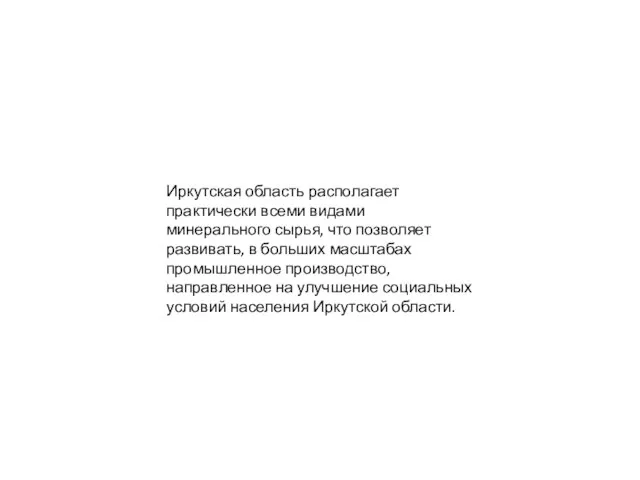 Иркутская область располагает практически всеми видами минерального сырья, что позволяет развивать,