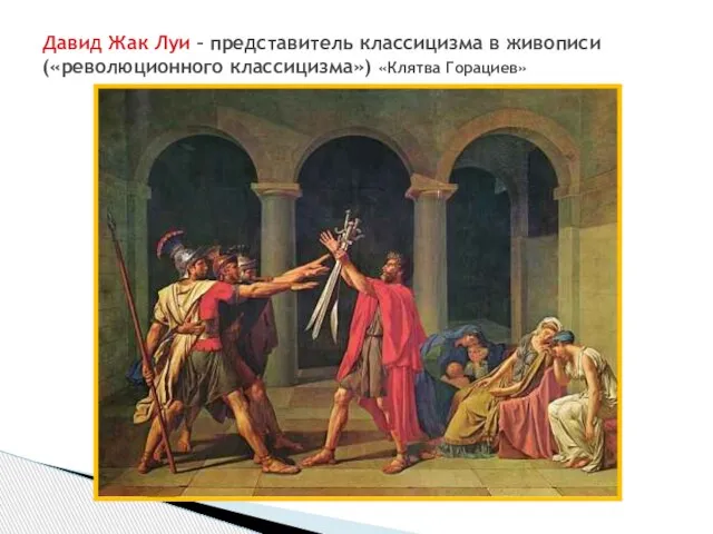 Давид Жак Луи – представитель классицизма в живописи («революционного классицизма») «Клятва Горациев»