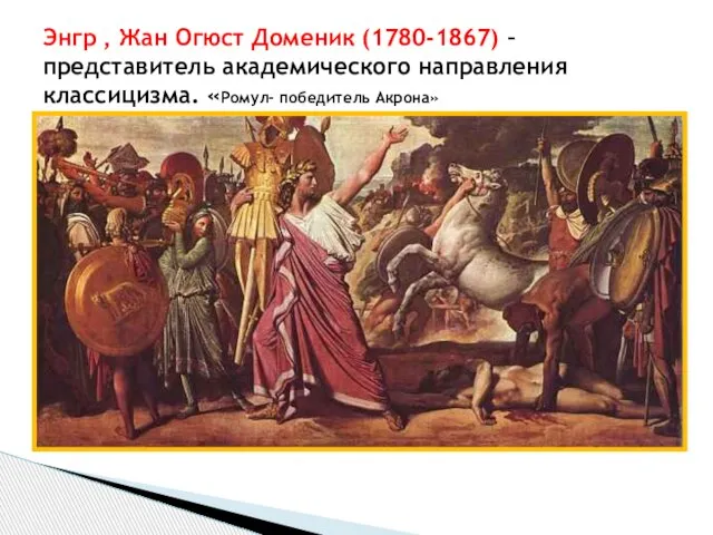 Энгр , Жан Огюст Доменик (1780-1867) – представитель академического направления классицизма. «Ромул- победитель Акрона»