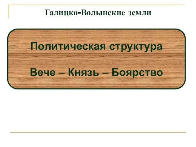 Галицко-Волынские земли Политическая структура Вече – Князь – Боярство