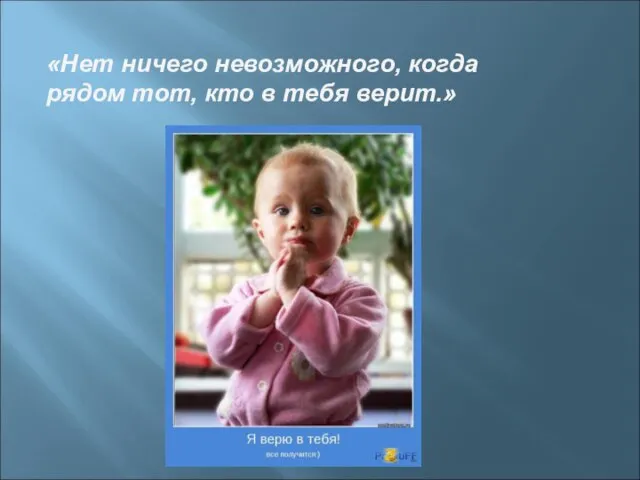 «Нет ничего невозможного, когда рядом тот, кто в тебя верит.»