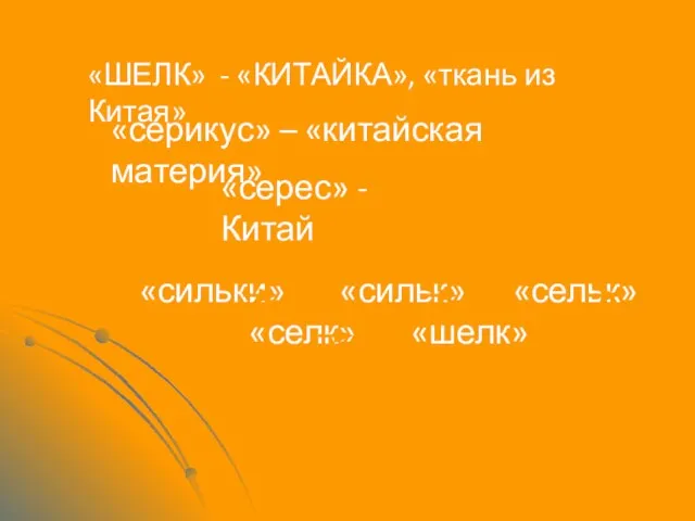 «ШЕЛК» - «КИТАЙКА», «ткань из Китая» «серикус» – «китайская материя» «серес»