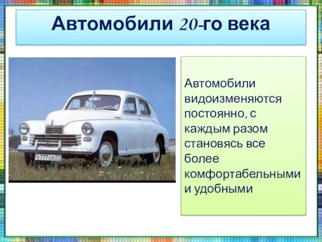 Автомобили 20-го века Автомобили видоизменяются постоянно, с каждым разом становясь все более комфортабельными и удобными