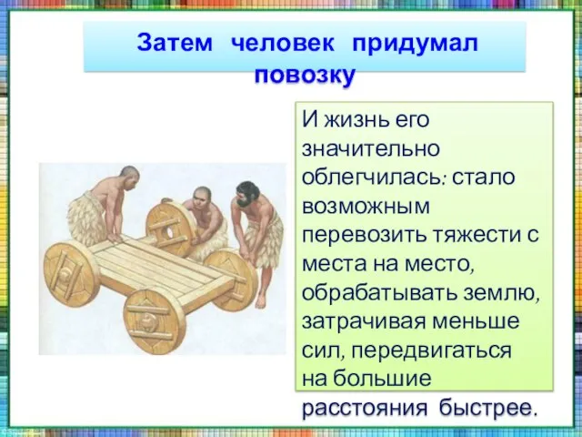 Затем человек придумал повозку И жизнь его значительно облегчилась: стало возможным