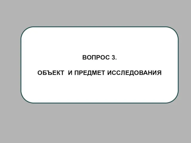 ВОПРОС 3. ОБЪЕКТ И ПРЕДМЕТ ИССЛЕДОВАНИЯ