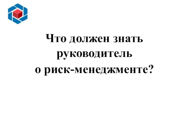 Основные преимущества внедрения ИСМ Слайд 13 Что должен знать руководитель о риск-менеджменте?