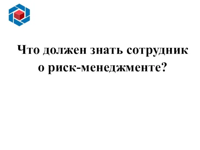 Основные преимущества внедрения ИСМ Слайд 13 Что должен знать сотрудник о риск-менеджменте?