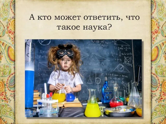 А кто может ответить, что такое наука?