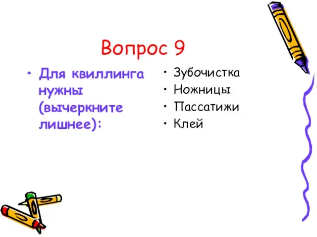 Вопрос 9 Для квиллинга нужны (вычеркните лишнее): Зубочистка Ножницы Пассатижи Клей