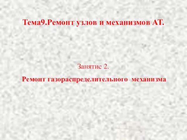 Тема9.Ремонт узлов и механизмов АТ. Занятие 2. Ремонт газораспределительного механизма