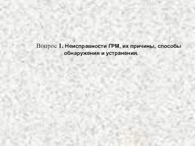 Вопрос 1. Неисправности ГРМ, их причины, способы обнаружения и устранения. .