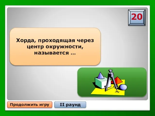 Продолжить игру II раунд Хорда, проходящая через центр окружности, называется … Диаметром окружности