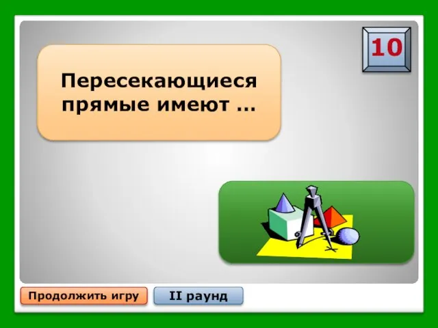 Продолжить игру II раунд Пересекающиеся прямые имеют … … одну общую точку