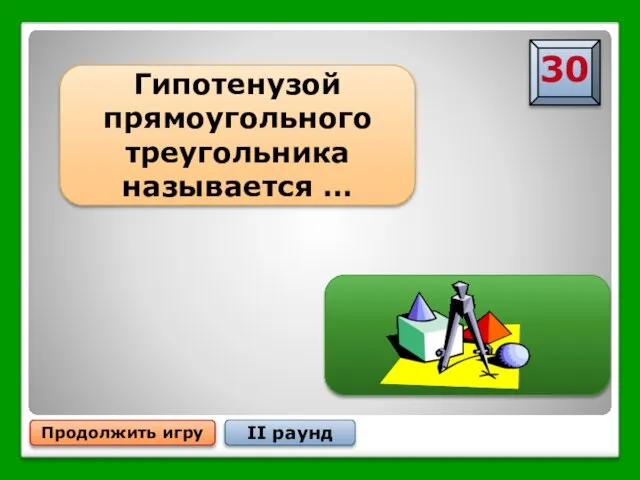 … сторона, лежащая против прямого угла Продолжить игру II раунд Гипотенузой прямоугольного треугольника называется …