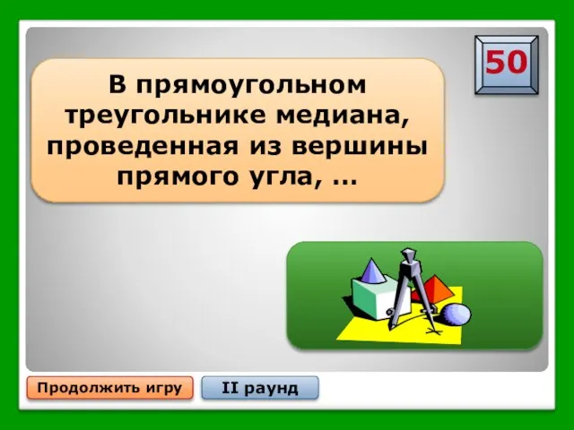 …равна половине гипотенузы Продолжить игру II раунд В прямоугольном треугольнике медиана,