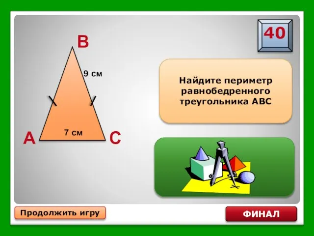 Продолжить игру ФИНАЛ Найдите периметр равнобедренного треугольника АВС