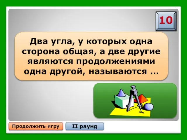 Продолжить игру II раунд Два угла, у которых одна сторона общая,