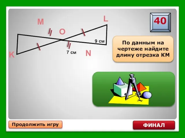 Продолжить игру ФИНАЛ По данным на чертеже найдите длину отрезка КМ КМ=9 см