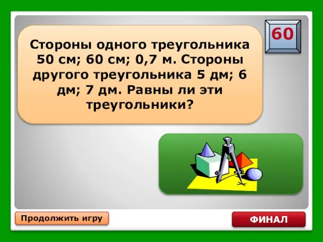 Продолжить игру ФИНАЛ Стороны одного треугольника 50 см; 60 см; 0,7