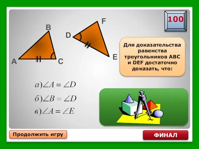 Продолжить игру ФИНАЛ Для доказательства равенства треугольников ABC и DEF достаточно доказать, что: