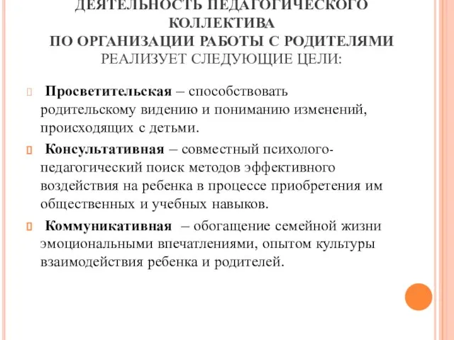 ДЕЯТЕЛЬНОСТЬ ПЕДАГОГИЧЕСКОГО КОЛЛЕКТИВА ПО ОРГАНИЗАЦИИ РАБОТЫ С РОДИТЕЛЯМИ РЕАЛИЗУЕТ СЛЕДУЮЩИЕ ЦЕЛИ: