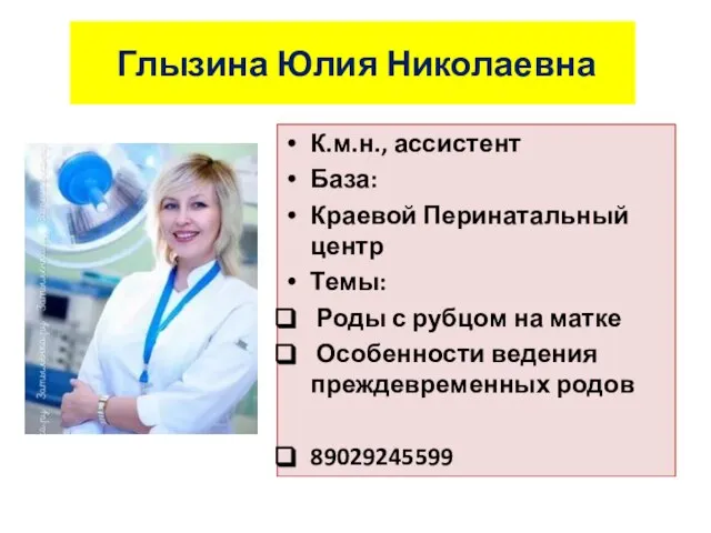 Глызина Юлия Николаевна К.м.н., ассистент База: Краевой Перинатальный центр Темы: Роды