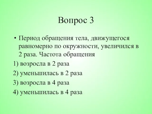 Вопрос 3 Период обращения тела, движущегося равномерно по окружности, увеличился в