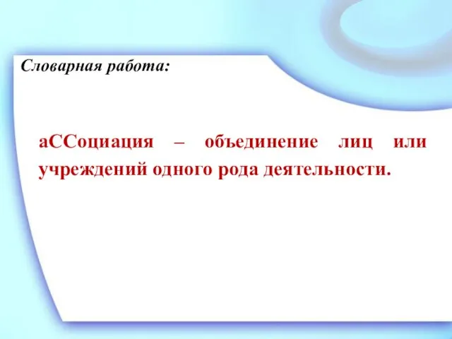 Словарная работа: аССоциация – объединение лиц или учреждений одного рода деятельности.