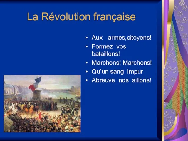 La Révolution française Aux armes,citoyens! Formez vos bataillons! Marchons! Marchons! Qu’un sang impur Abreuve nos sillons!