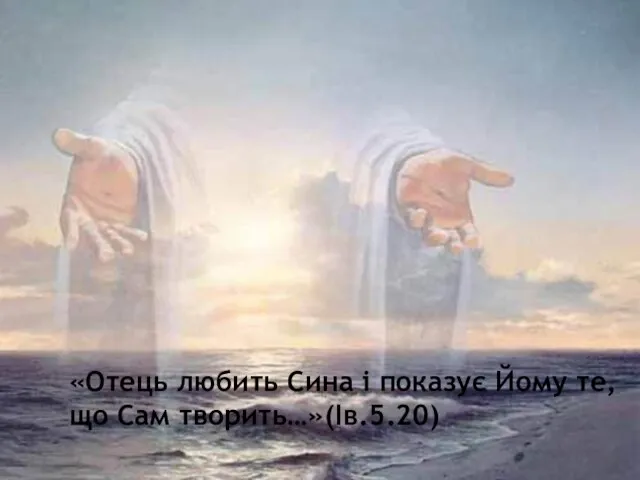 «Отець любить Сина і показує Йому те, що Сам творить…»(Ів.5.20)