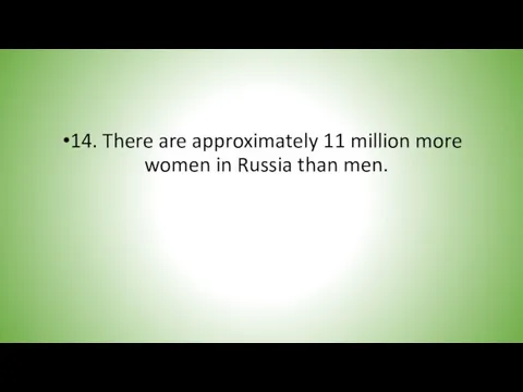 14. There are approximately 11 million more women in Russia than men.