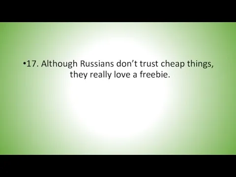 17. Although Russians don’t trust cheap things, they really love a freebie.