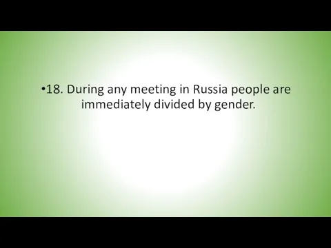 18. During any meeting in Russia people are immediately divided by gender.