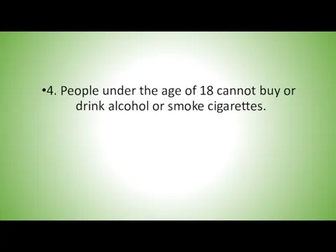 4. People under the age of 18 cannot buy or drink alcohol or smoke cigarettes.