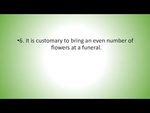 6. It is customary to bring an even number of flowers at a funeral.