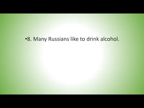 8. Many Russians like to drink alcohol.