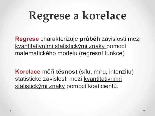 Regrese a korelace Regrese charakterizuje průběh závislosti mezi kvantitativními statistickými znaky