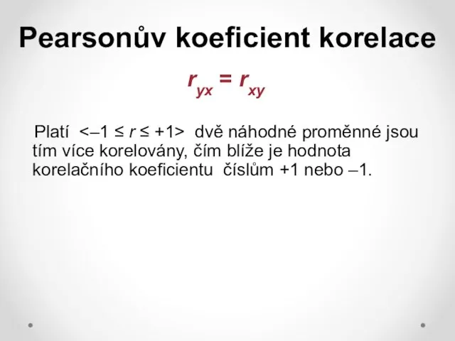 Pearsonův koeficient korelace ryx = rxy Platí dvě náhodné proměnné jsou