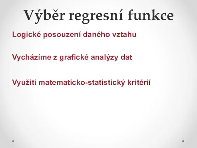 Výběr regresní funkce Logické posouzení daného vztahu Vycházíme z grafické analýzy dat Využití matematicko-statistický kritérií