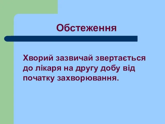 Обстеження Хворий зазвичай звертається до лікаря на другу добу від початку захворювання.