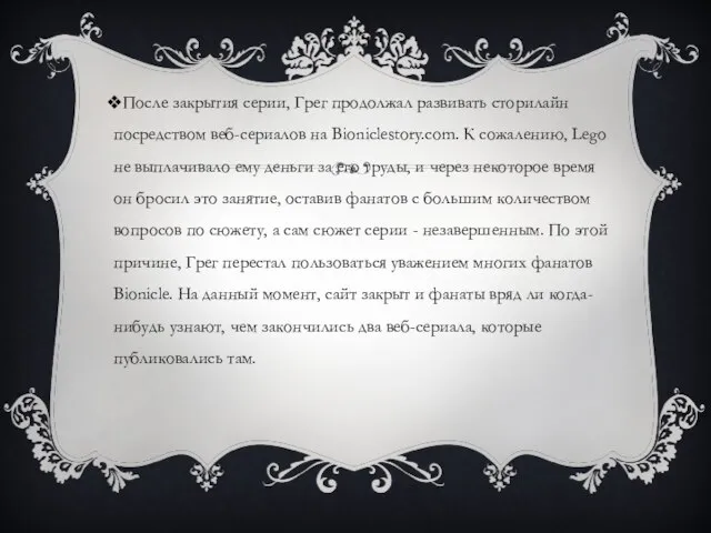 После закрытия серии, Грег продолжал развивать сторилайн посредством веб-сериалов на Bioniclestory.com.