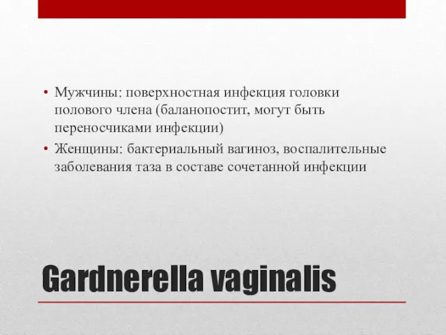 Gardnerella vaginalis Мужчины: поверхностная инфекция головки полового члена (баланопостит, могут быть